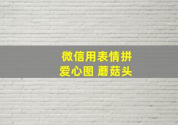 微信用表情拼爱心图 蘑菇头